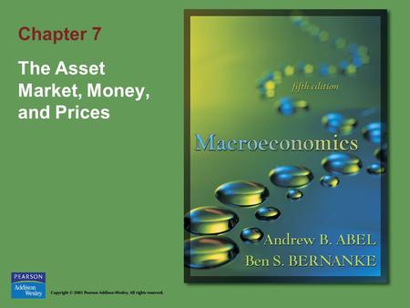 Chapter 7 The Asset Market, Money, and Prices. Copyright © 2005 Pearson Addison-Wesley. All rights reserved. 7-2 Goals of Chapter 7 What money is and.