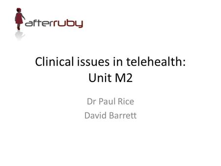 Clinical issues in telehealth: Unit M2 Dr Paul Rice David Barrett.