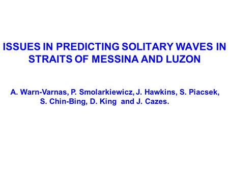 ISSUES IN PREDICTING SOLITARY WAVES IN STRAITS OF MESSINA AND LUZON A. Warn-Varnas, P. Smolarkiewicz, J. Hawkins, S. Piacsek, S. Chin-Bing, D. King and.