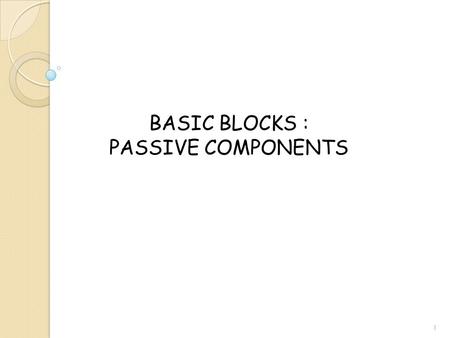 BASIC BLOCKS : PASSIVE COMPONENTS 1. PASSIVE COMPONENTS: Capacitors  Junction Capacitors  Inversion Capacitors  Parallel Plate Capacitors Resistors.