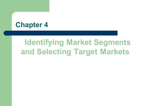 Chapter 4 Identifying Market Segments and Selecting Target Markets.