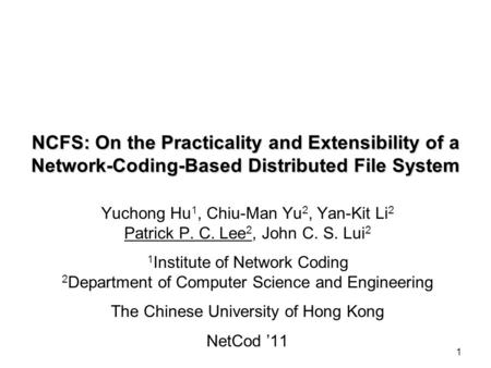 1 NCFS: On the Practicality and Extensibility of a Network-Coding-Based Distributed File System Yuchong Hu 1, Chiu-Man Yu 2, Yan-Kit Li 2 Patrick P. C.