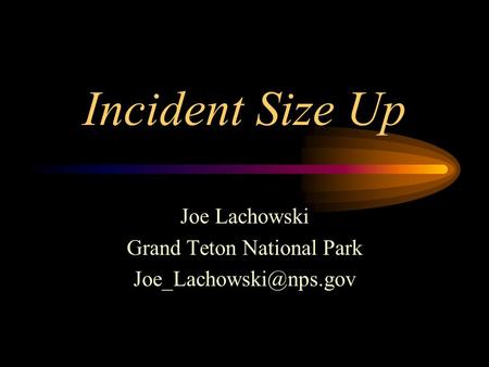 Incident Size Up Joe Lachowski Grand Teton National Park