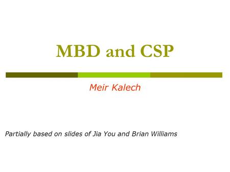 MBD and CSP Meir Kalech Partially based on slides of Jia You and Brian Williams.
