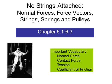 No Strings Attached: Normal Forces, Force Vectors, Strings, Springs and Pulleys Chapter 6.1-6.3 Important Vocabulary: Normal Force Contact Force Tension.