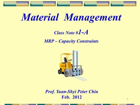 1 Prof. Yuan-Shyi Peter Chiu Feb. 2012 Material Management Class Note # 1-A MRP – Capacity Constraints.