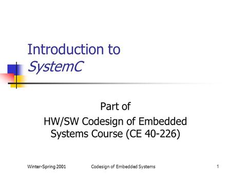 Winter-Spring 2001Codesign of Embedded Systems1 Introduction to SystemC Part of HW/SW Codesign of Embedded Systems Course (CE 40-226)