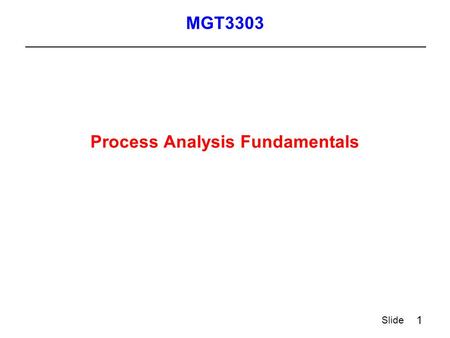 1 Slide Process Analysis Fundamentals MGT3303. 2 Slide Process Definition  A process is a collection of operations connected by a flow of transactions.