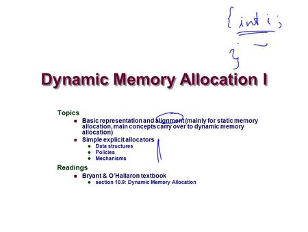 Dynamic Memory Allocation I Topics Basic representation and alignment (mainly for static memory allocation, main concepts carry over to dynamic memory.