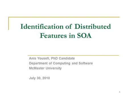 Identification of Distributed Features in SOA Anis Yousefi, PhD Candidate Department of Computing and Software McMaster University July 30, 2010 1.