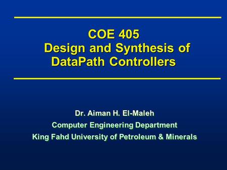 COE 405 Design and Synthesis of DataPath Controllers Dr. Aiman H. El-Maleh Computer Engineering Department King Fahd University of Petroleum & Minerals.