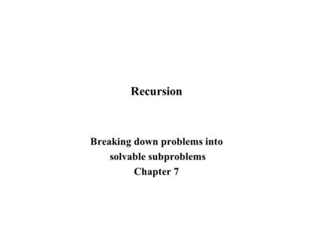 Recursion Breaking down problems into solvable subproblems Chapter 7.