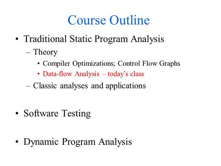 Course Outline Traditional Static Program Analysis –Theory Compiler Optimizations; Control Flow Graphs Data-flow Analysis – today’s class –Classic analyses.