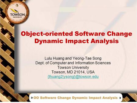 Object-oriented Software Change Dynamic Impact Analysis Lulu Huang and Yeong-Tae Song Dept. of Computer and Information Sciences Towson University Towson,