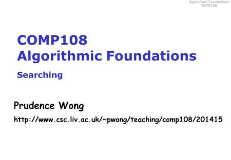 Algorithmic Foundations COMP108 COMP108 Algorithmic Foundations Searching Prudence Wong