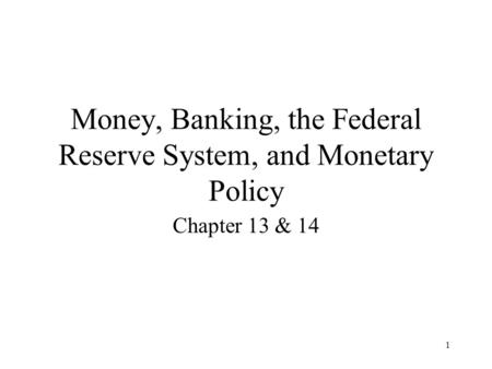 1 Money, Banking, the Federal Reserve System, and Monetary Policy Chapter 13 & 14.