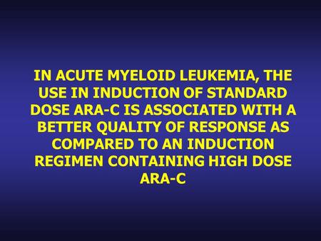 IN ACUTE MYELOID LEUKEMIA, THE USE IN INDUCTION OF STANDARD DOSE ARA-C IS ASSOCIATED WITH A BETTER QUALITY OF RESPONSE AS COMPARED TO AN INDUCTION REGIMEN.