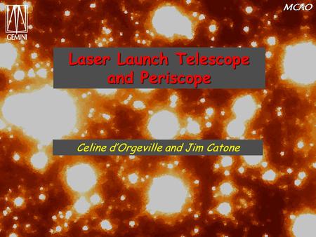 MCAO Laser Launch Telescope and Periscope Celine d’Orgeville and Jim Catone.