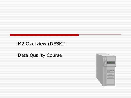 M2 Overview (DESKI) Data Quality Course. 2 M2 Overview  Objectives: Utilize M2 data dictionary Navigate BOXI environment Use DESKI Retrieve corporate.