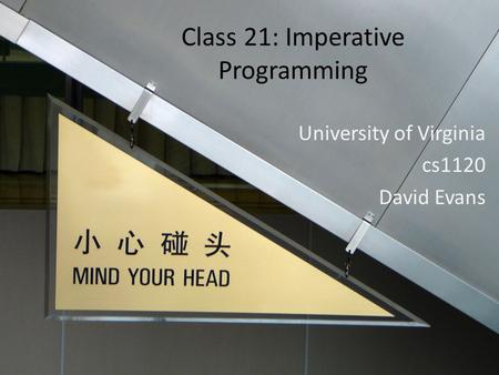 Class 21: Imperative Programming University of Virginia cs1120 David Evans.