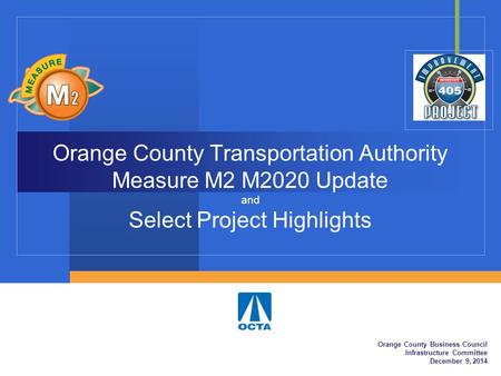 Orange County Transportation Authority Measure M2 M2020 Update and Select Project Highlights Orange County Business Council Infrastructure Committee December.
