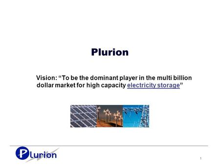1 Plurion Vision: “To be the dominant player in the multi billion dollar market for high capacity electricity storage”