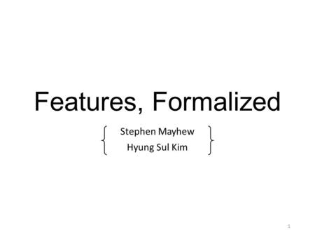 Features, Formalized Stephen Mayhew Hyung Sul Kim 1.
