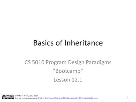 Basics of Inheritance CS 5010 Program Design Paradigms Bootcamp Lesson 12.1 © Mitchell Wand, 2012-2014 This work is licensed under a Creative Commons.