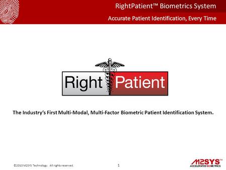 The Industry’s First Multi-Modal, Multi-Factor Biometric Patient Identification System. 1 ©2010 M2SYS Technology. All rights reserved. RightPatient™ Biometrics.