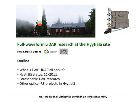 UEF Traditional Christmas Seminar on Forest Inventory Full-waveform LiDAR research at the Hyytiälä site Ilkka Korpela, Docent Outline What is FWF LiDAR.