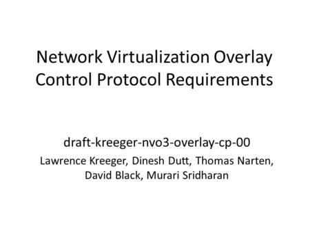 Network Virtualization Overlay Control Protocol Requirements draft-kreeger-nvo3-overlay-cp-00 Lawrence Kreeger, Dinesh Dutt, Thomas Narten, David Black,