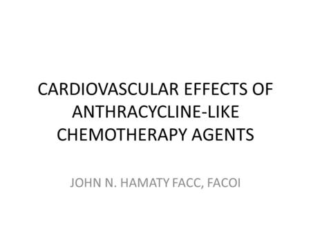 CARDIOVASCULAR EFFECTS OF ANTHRACYCLINE-LIKE CHEMOTHERAPY AGENTS JOHN N. HAMATY FACC, FACOI.