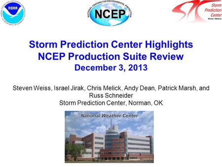 Storm Prediction Center Highlights NCEP Production Suite Review December 3, 2013 Steven Weiss, Israel Jirak, Chris Melick, Andy Dean, Patrick Marsh, and.