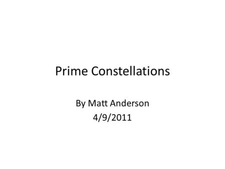 Prime Constellations By Matt Anderson 4/9/2011. Prime numbers are integers that are divisible by only 1 and themselves. P={primes} = {2,3,5,7,11,…} There.
