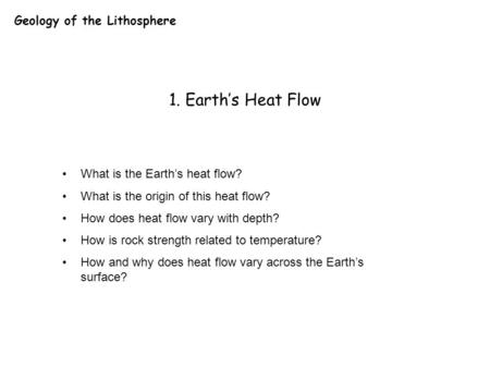 Geology of the Lithosphere 1. Earth’s Heat Flow What is the Earth’s heat flow? What is the origin of this heat flow? How does heat flow vary with depth?