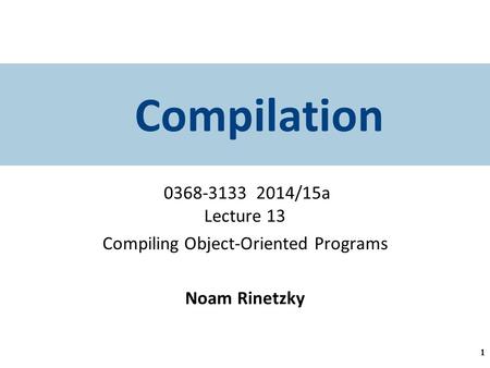 Compilation 0368-3133 2014/15a Lecture 13 Compiling Object-Oriented Programs Noam Rinetzky 1.