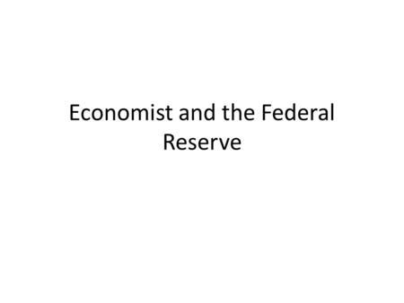 Economist and the Federal Reserve. What they do Economists at the Board conduct independent economic research and contribute substantially to the economic.