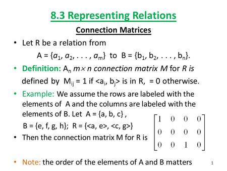 8.3 Representing Relations Connection Matrices Let R be a relation from A = {a 1, a 2,..., a m } to B = {b 1, b 2,..., b n }. Definition: A n m  n connection.