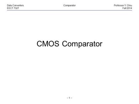 CMOS Comparator Data Converters Comparator Professor Y. Chiu