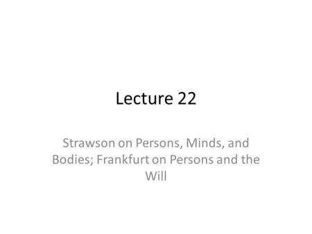 Lecture 22 Strawson on Persons, Minds, and Bodies; Frankfurt on Persons and the Will.