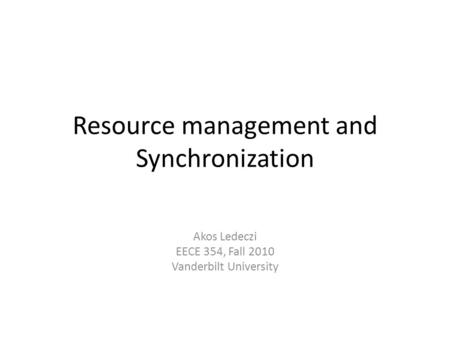 Resource management and Synchronization Akos Ledeczi EECE 354, Fall 2010 Vanderbilt University.