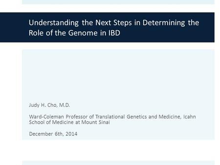Understanding the Next Steps in Determining the Role of the Genome in IBD Judy H. Cho, M.D. Ward-Coleman Professor of Translational Genetics and Medicine,