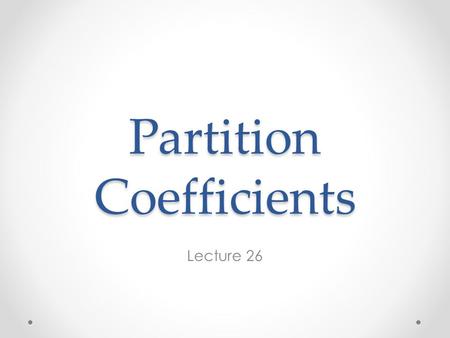 Partition Coefficients Lecture 26. The Partition Coefficient Geochemists find it convenient to define a partition or distribution coefficient of element.