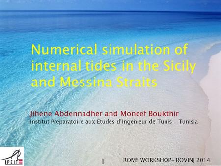 Numerical simulation of internal tides in the Sicily and Messina Straits Jihene Abdennadher and Moncef Boukthir Institut Preparatoire aux Etudes d’Ingenieur.