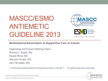 MASCC/ESMO ANTIEMETIC GUIDELINE 2013 Multinational Association of Supportive Care in Cancer Organizing and Overall Meeting Chairs: Richard J. Gralla, MD.