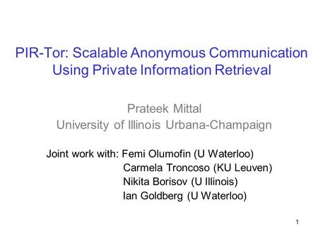 PIR-Tor: Scalable Anonymous Communication Using Private Information Retrieval Prateek Mittal University of Illinois Urbana-Champaign Joint work with: Femi.