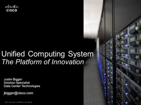 © 2011 Cisco and/or its affiliates. All rights reserved. Cisco Confidential 1 Unified Computing System The Platform of Innovation Justin Bigger Solution.