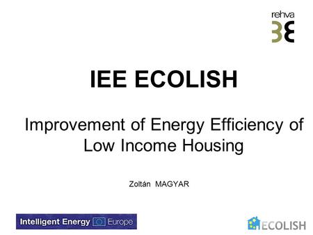 IEE ECOLISH Improvement of Energy Efficiency of Low Income Housing Zoltán MAGYAR.