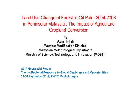 Land Use Change of Forest to Oil Palm 2004-2008 in Peninsular Malaysia : The Impact of Agricultural Cropland Conversion by Azhar Ishak Weather Modification.