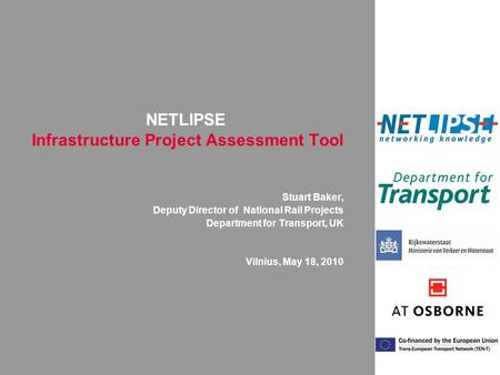 NETLIPSE Infrastructure Project Assessment Tool Stuart Baker, Deputy Director of National Rail Projects Department for Transport, UK Vilnius, May 18, 2010.